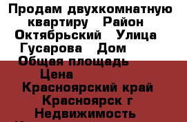 Продам двухкомнатную квартиру › Район ­ Октябрьский › Улица ­ Гусарова › Дом ­ 49 › Общая площадь ­ 49 › Цена ­ 2 550 000 - Красноярский край, Красноярск г. Недвижимость » Квартиры продажа   . Красноярский край,Красноярск г.